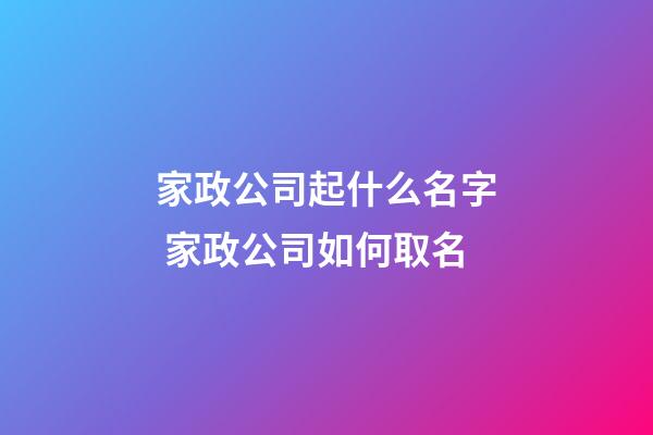 家政公司起什么名字 家政公司如何取名-第1張-公司起名-玄機派
